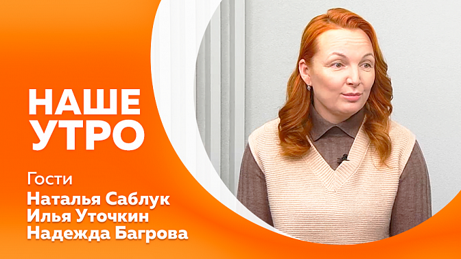 Наше утро. Как поддержать наш иммунитет в период ОРВИ. О развитии медийного таланта и продвижении образовательного контента. Инструктаж о правилах использования средств безопасности при пожарах.