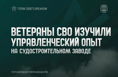 Ветераны СВО изучили опыт антикризисного управления на старейшем судозаводе Благовещенска