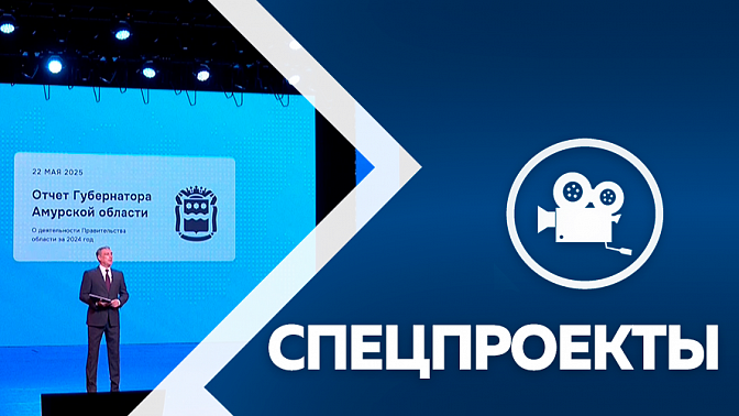  Спецпроект. Отчёт губернатора Амурской области 22.05.25